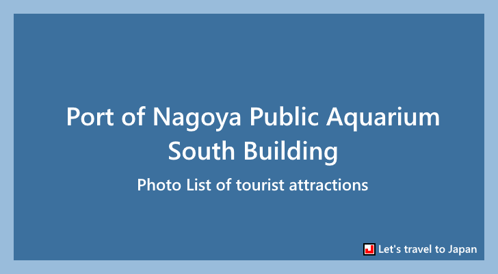 Photo List of Port of Nagoya Public Aquarium South Building(0)