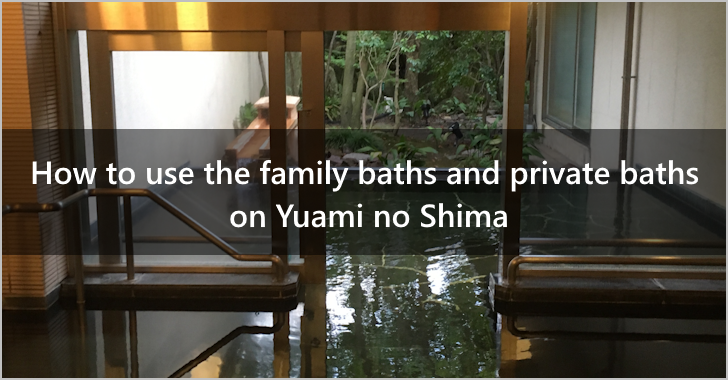 How to use the family baths and private baths on Yuami no Shima(0)